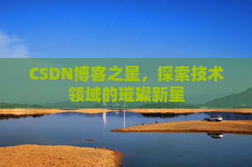 CSDN博客之星，探索技术领域的璀璨新星